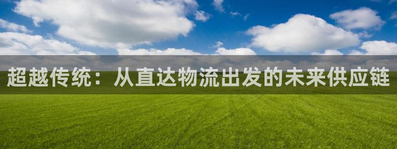 豪门国际登录：超越传统：从直达物流出